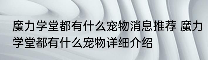 魔力学堂都有什么宠物消息推荐 魔力学堂都有什么宠物详细介绍