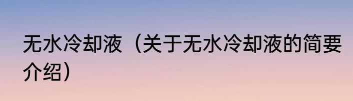 无水冷却液（关于无水冷却液的简要介绍）