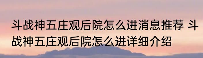 斗战神五庄观后院怎么进消息推荐 斗战神五庄观后院怎么进详细介绍