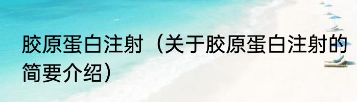 胶原蛋白注射（关于胶原蛋白注射的简要介绍）