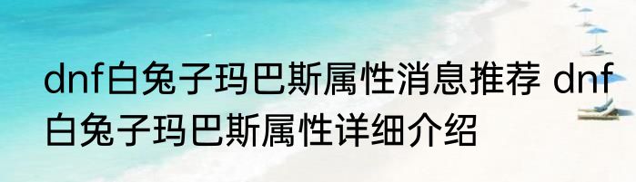 dnf白兔子玛巴斯属性消息推荐 dnf白兔子玛巴斯属性详细介绍