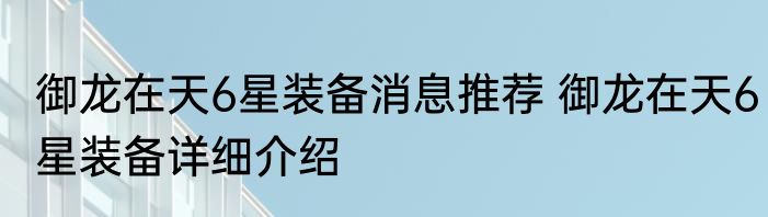 御龙在天6星装备消息推荐 御龙在天6星装备详细介绍