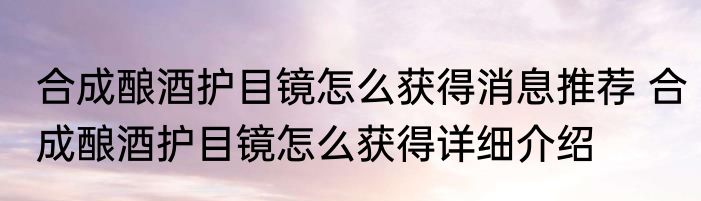 合成酿酒护目镜怎么获得消息推荐 合成酿酒护目镜怎么获得详细介绍