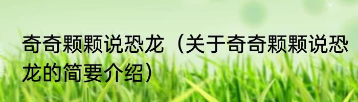 奇奇颗颗说恐龙（关于奇奇颗颗说恐龙的简要介绍）