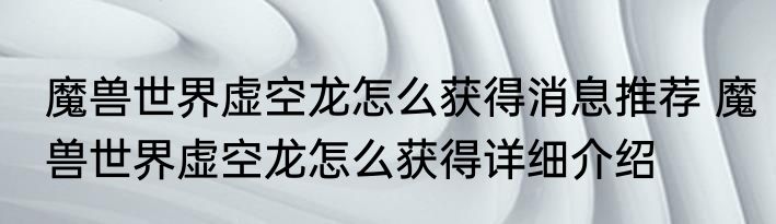 魔兽世界虚空龙怎么获得消息推荐 魔兽世界虚空龙怎么获得详细介绍