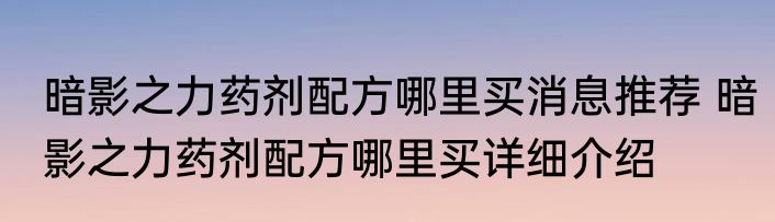 暗影之力药剂配方哪里买消息推荐 暗影之力药剂配方哪里买详细介绍