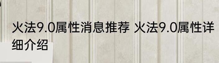 火法9.0属性消息推荐 火法9.0属性详细介绍