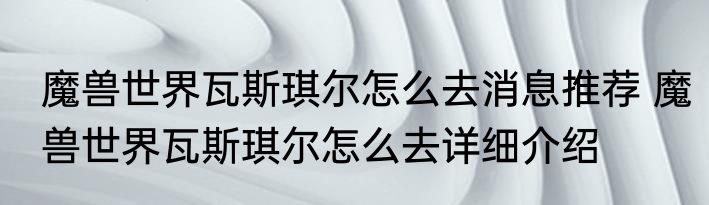 魔兽世界瓦斯琪尔怎么去消息推荐 魔兽世界瓦斯琪尔怎么去详细介绍