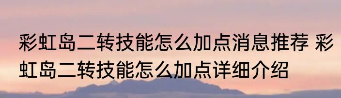彩虹岛二转技能怎么加点消息推荐 彩虹岛二转技能怎么加点详细介绍