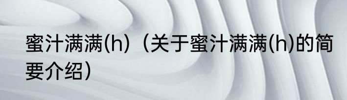 蜜汁满满(h)（关于蜜汁满满(h)的简要介绍）