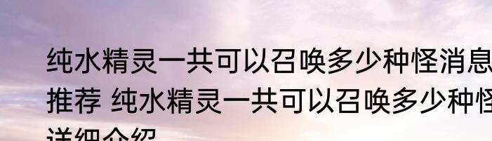 纯水精灵一共可以召唤多少种怪消息推荐 纯水精灵一共可以召唤多少种怪详细介绍