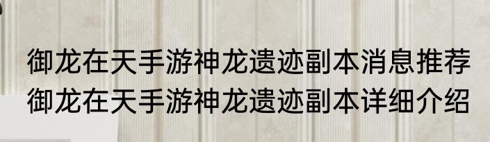 御龙在天手游神龙遗迹副本消息推荐 御龙在天手游神龙遗迹副本详细介绍