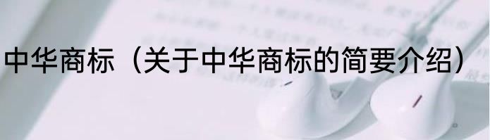 中华商标（关于中华商标的简要介绍）
