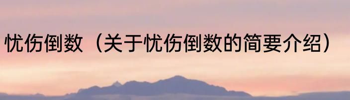 忧伤倒数（关于忧伤倒数的简要介绍）