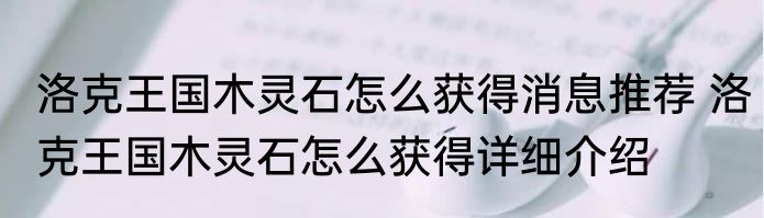 洛克王国木灵石怎么获得消息推荐 洛克王国木灵石怎么获得详细介绍