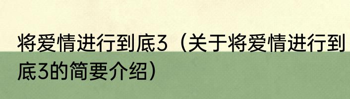 将爱情进行到底3（关于将爱情进行到底3的简要介绍）