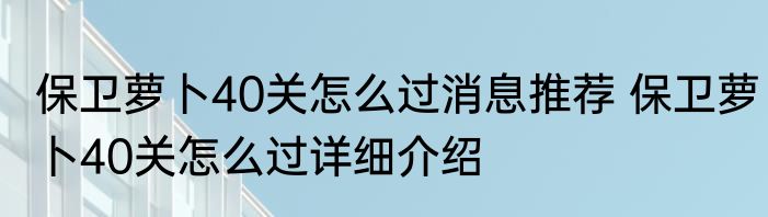 保卫萝卜40关怎么过消息推荐 保卫萝卜40关怎么过详细介绍