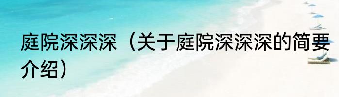 庭院深深深（关于庭院深深深的简要介绍）