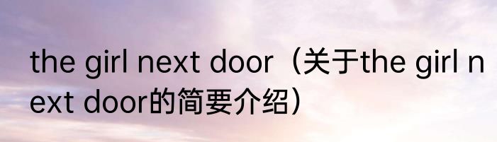 the girl next door（关于the girl next door的简要介绍）