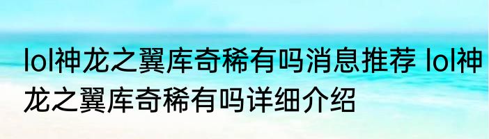 lol神龙之翼库奇稀有吗消息推荐 lol神龙之翼库奇稀有吗详细介绍