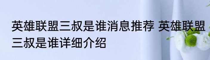 英雄联盟三叔是谁消息推荐 英雄联盟三叔是谁详细介绍