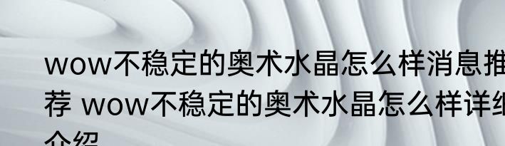 wow不稳定的奥术水晶怎么样消息推荐 wow不稳定的奥术水晶怎么样详细介绍
