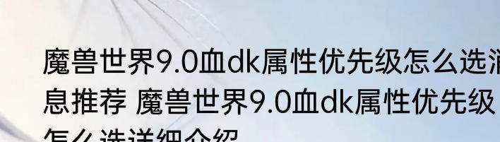 魔兽世界9.0血dk属性优先级怎么选消息推荐 魔兽世界9.0血dk属性优先级怎么选详细介绍