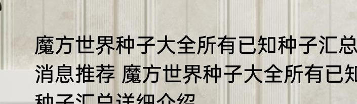 魔方世界种子大全所有已知种子汇总消息推荐 魔方世界种子大全所有已知种子汇总详细介绍