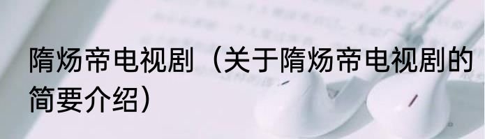 隋炀帝电视剧（关于隋炀帝电视剧的简要介绍）