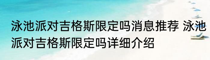 泳池派对吉格斯限定吗消息推荐 泳池派对吉格斯限定吗详细介绍