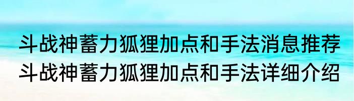 斗战神蓄力狐狸加点和手法消息推荐 斗战神蓄力狐狸加点和手法详细介绍