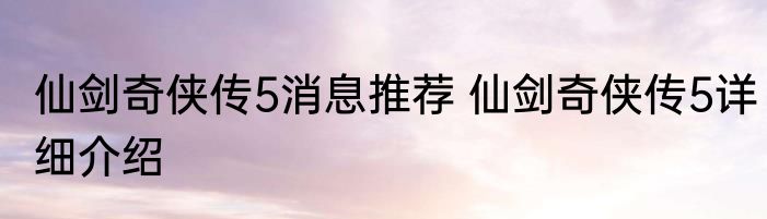 仙剑奇侠传5消息推荐 仙剑奇侠传5详细介绍