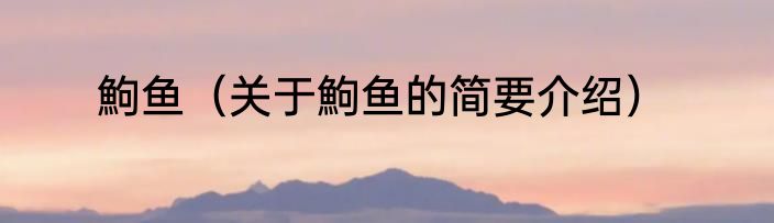 鮈鱼（关于鮈鱼的简要介绍）