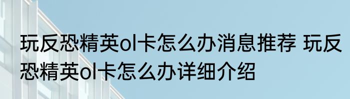 玩反恐精英ol卡怎么办消息推荐 玩反恐精英ol卡怎么办详细介绍