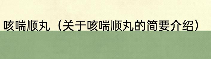 咳喘顺丸（关于咳喘顺丸的简要介绍）
