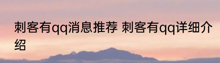 刺客有qq消息推荐 刺客有qq详细介绍