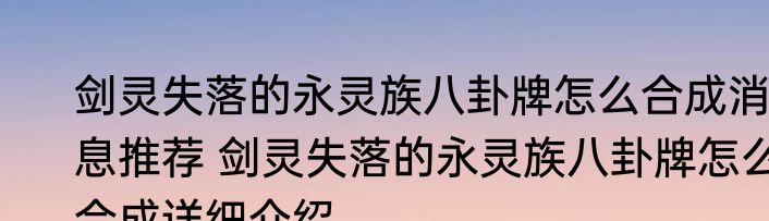 剑灵失落的永灵族八卦牌怎么合成消息推荐 剑灵失落的永灵族八卦牌怎么合成详细介绍