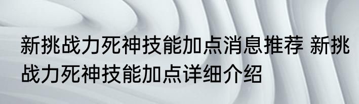 新挑战力死神技能加点消息推荐 新挑战力死神技能加点详细介绍