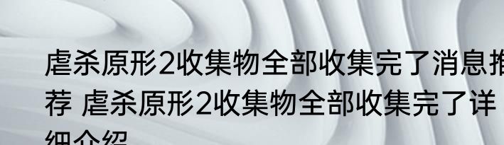 虐杀原形2收集物全部收集完了消息推荐 虐杀原形2收集物全部收集完了详细介绍