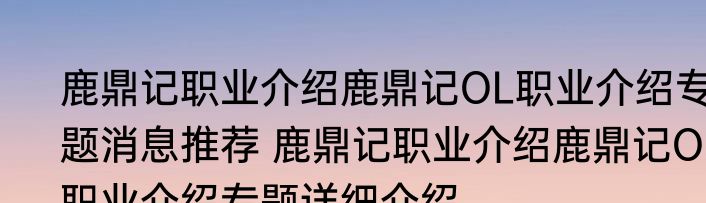 鹿鼎记职业介绍鹿鼎记OL职业介绍专题消息推荐 鹿鼎记职业介绍鹿鼎记OL职业介绍专题详细介绍