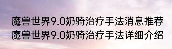 魔兽世界9.0奶骑治疗手法消息推荐 魔兽世界9.0奶骑治疗手法详细介绍