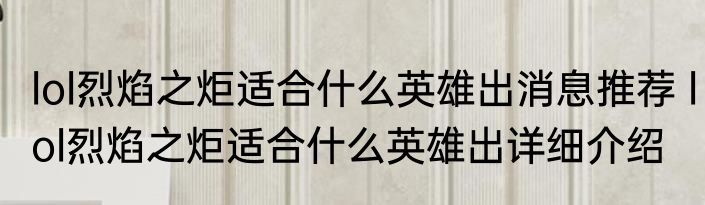 lol烈焰之炬适合什么英雄出消息推荐 lol烈焰之炬适合什么英雄出详细介绍