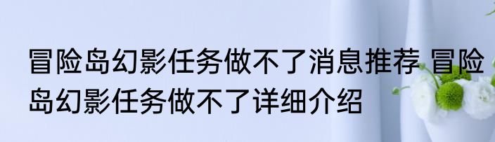 冒险岛幻影任务做不了消息推荐 冒险岛幻影任务做不了详细介绍