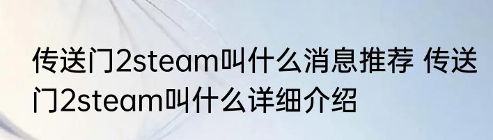 传送门2steam叫什么消息推荐 传送门2steam叫什么详细介绍