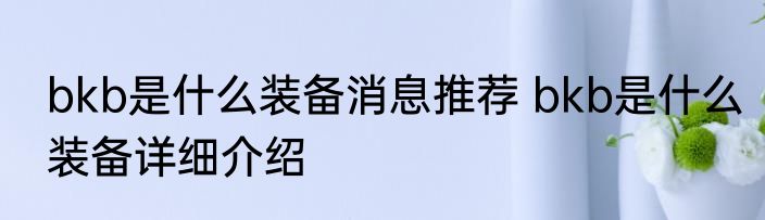 bkb是什么装备消息推荐 bkb是什么装备详细介绍