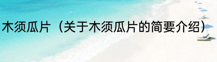 木须瓜片（关于木须瓜片的简要介绍）