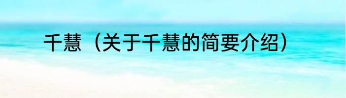 千慧（关于千慧的简要介绍）