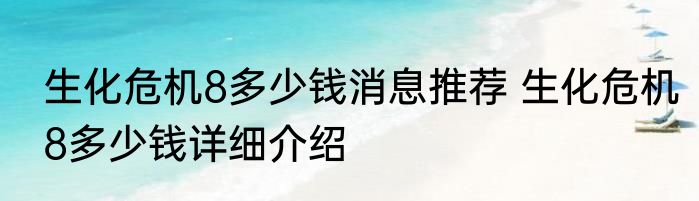 生化危机8多少钱消息推荐 生化危机8多少钱详细介绍