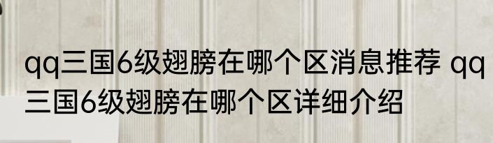qq三国6级翅膀在哪个区消息推荐 qq三国6级翅膀在哪个区详细介绍