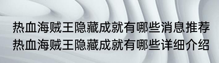 热血海贼王隐藏成就有哪些消息推荐 热血海贼王隐藏成就有哪些详细介绍